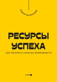 Ресурсы успеха. Как раскрыть скрытые возможности