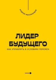 Лидер будущего. Как управлять в условиях перемен