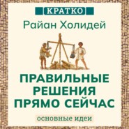 Правильные решения прямо сейчас. Райан Холидей. Кратко