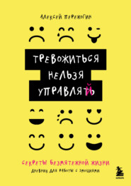 Тревожиться нельзя управлять. Дневник для работы с эмоциями. Секреты безмятежной жизни