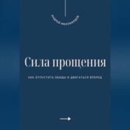 Сила прощения. Как отпустить обиды и двигаться вперед