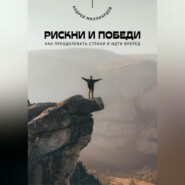 Рискни и победи. Как преодолевать страхи и идти вперёд