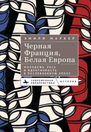 Черная Франция, белая Европа. Молодежь, раса и идентичность в послевоенную эпоху