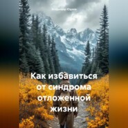 Как избавиться от синдрома отложенной жизни.