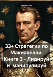 33+ Стратегии по Макиавелли. Книга 3 – Лидируй и манипулируй