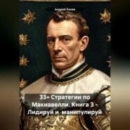 33+ Стратегии по Макиавелли. Книга 3 – Лидируй и манипулируй