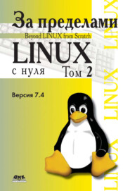 За пределами проекта «Linux® с нуля». Версия 7.4. Том 2
