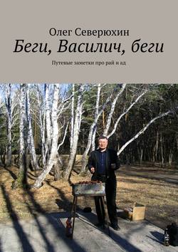 Беги, Василич, беги. Путевые заметки про рай и ад