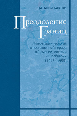 Преодоление границ. Литература и теология в послевоенный период в Германии, Австрии и Швейцарии (1945—1955)