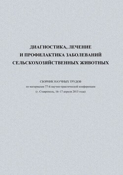 Диагностика, лечение и профилактика заболеваний сельскохозяйственных животных. Сборник научных трудов по материалам 77-й научно-практической конференции (г. Ставрополь, 16-17 апреля 2013 года)