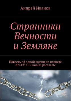 Странники Вечности и Земляне. Повесть об одной жизни на планете №142571 и новые рассказы