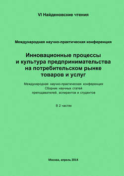 Инновационные процессы и культура предпринимательства на потребительском рынке товаров и услуг. Материалы Международной научно-практической конференции «VI Найденовские чтения». Сборник научных статей преподавателей, аспирантов и студентов. В 2 частях