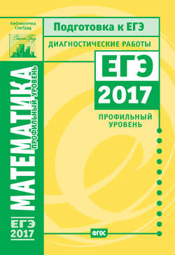 Математика. Подготовка к ЕГЭ в 2017 году. Диагностические работы. Профильный уровень