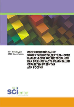 Совершенствование эффективности деятельности малых форм хозяйствования как важная часть реализации АПК России. (Аспирантура, Бакалавриат, Магистратура). Монография.