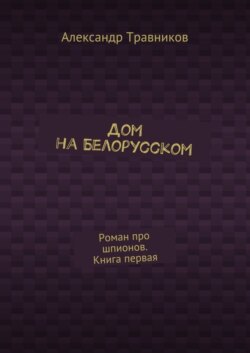 Дом на Белорусском. Роман про шпионов. Книга первая