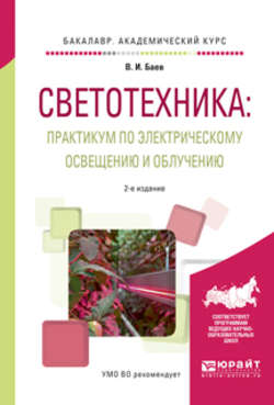 Светотехника: практикум по электрическому освещению и облучению 2-е изд., испр. и доп. Учебное пособие для академического бакалавриата