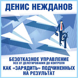 Безотказное управление: все от делегирования до контроля. Или как «зарядить» подчиненных на результат