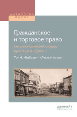 Гражданское и торговое право (энциклопедический словарь брокгауза и ефрона) в 10 т. Том 4. «кабала» – «лесной устав»