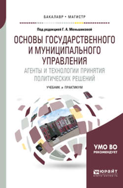 Основы государственного и муниципального управления. Агенты и технологии принятия политических решений. Учебник и практикум для бакалавриата и магистратуры