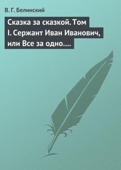 Сказка за сказкой. Том I. Сержант Иван Иванович, или Все за одно. Исторический рассказ Н. В. Кукольника