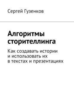 Алгоритмы сторителлинга. Как создавать истории и использовать их в текстах и презентациях