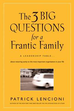 The Three Big Questions for a Frantic Family. A Leadership Fable​ About Restoring Sanity To The Most Important Organization In Your Life