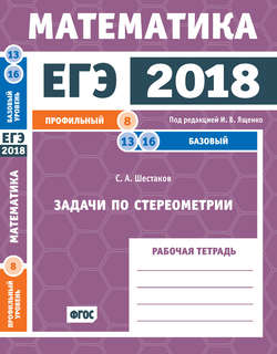 ЕГЭ 2018. Математика. Задачи по стереометрии. Задача 8 (профильный уровень). Задачи 13 и 16 (базовый уровень). Рабочая тетрадь