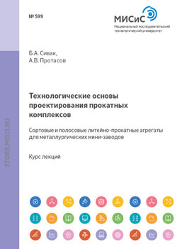 Технологические основы проектирования прокатных комплексов. Сортовые и полосовые литейно-прокатные агрегаты для металлургических мини-заводов