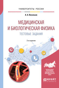 Медицинская и биологическая физика. Тестовые задания 2-е изд., испр. и доп. Учебное пособие для вузов