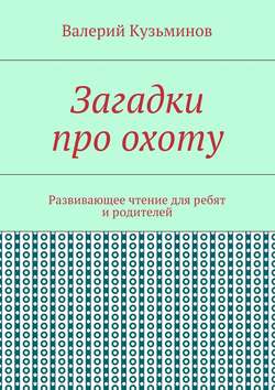 Загадки про охоту. Развивающее чтение для ребят и родителей