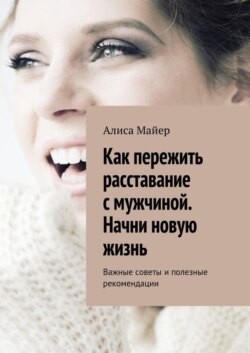 Как пережить расставание с мужчиной. Начни новую жизнь. Важные советы и полезные рекомендации