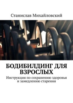 Бодибилдинг для взрослых. Инструкция по сохранению здоровья и замедлению старения