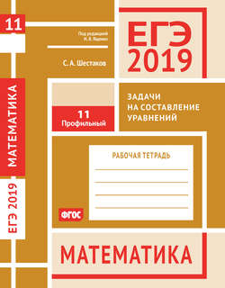 ЕГЭ 2019. Математика. Задачи на составление уравнений. Задача 11 (профильный уровень). Рабочая тетрадь