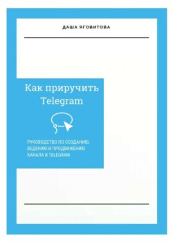 Как приручить Telegram. Руководство по созданию, ведению и продвижению канала в Telegram