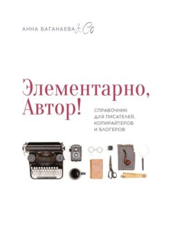 Элементарно, Автор! Справочник для писателей, копирайтеров и блогеров