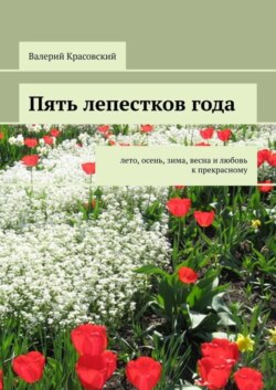 Пять лепестков года. Лето, осень, зима, весна и любовь к прекрасному