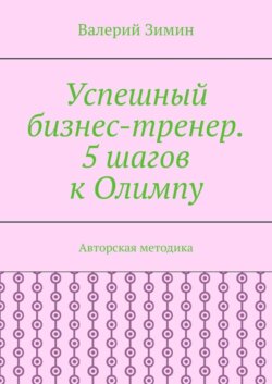 Успешный бизнес-тренер. 5 шагов к Олимпу. Авторская методика