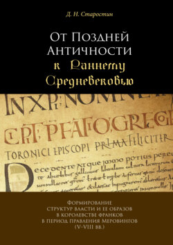 От Поздней Античности к Раннему Средневековью. Формирование структур власти и ее образов в королевстве франков в период правления Меровингов (V–VIII вв.)