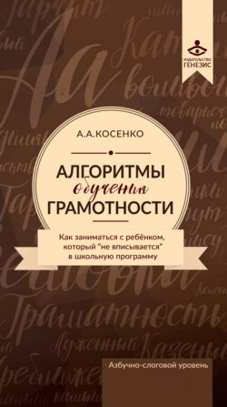 Алгоритмы обучения грамотности. Как заниматься с ребенком, который «не вписывается» в школьную программу. Азбучно-слоговый уровень