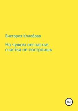 Виктория Колобова книга На чужом несчастье счастья не построишь