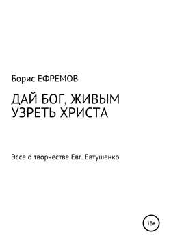 ДАЙ БОГ, ЖИВЫМ УЗРЕТЬ ХРИСТА. Эссе о творчестве Евгения Евтушенко