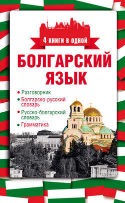 Болгарский язык. 4 книги в одной: разговорник, болгарско-русский словарь, русско-болгарский словарь, грамматика