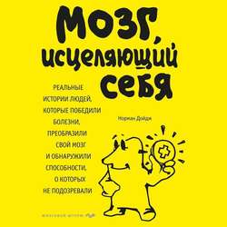 Мозг, исцеляющий себя. Реальные истории людей, которые победили болезни, преобразили свой мозг и обнаружили способности, о которых не подозревали