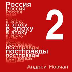 Россия в эпоху постправды: Здравый смысл против информационного шума. Том 2. Части 5-8