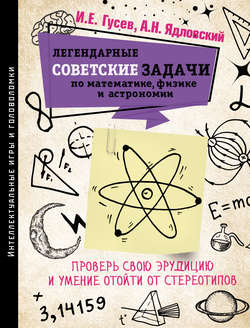 Легендарные советские задачи по математике, физике и астрономии. Проверь свою эрудицию и умение отойти от стереотипов