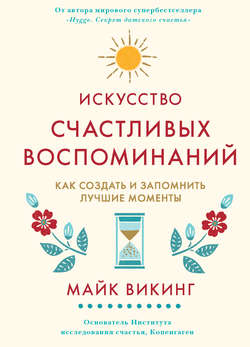 Искусство счастливых воспоминаний. Как создать и запомнить лучшие моменты