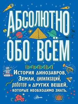 Абсолютно обо всём. История динозавров, Земли, цивилизаций, роботов и других вещей, которые необходимо знать