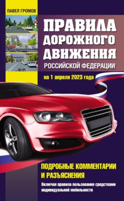 Правила дорожного движения Российской Федерации на 1 апреля 2023 года. Подробные комментарии и разъяснения. Включая правила пользования средствами индивидуальной мобильности