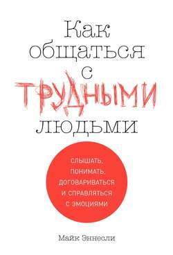 Как общаться с трудными людьми. Слышать, понимать, договариваться и справляться с эмоциями