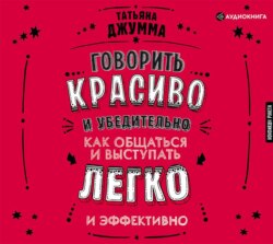 Говорить красиво и убедительно. Как общаться и выступать легко и эффективно